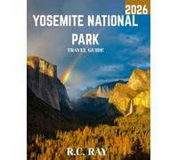 YOSEMITE NATIONAL PARK TRAVEL GUIDE 2026 (Full Color): Yosemite National Park Unveiled: The Ultimate Travel Guide to Exploring Nature’s Majestic Wonders, Hidden Gems, and Iconic Landmarks