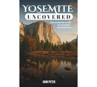 Yosemite Uncovered: The Ultimate Guide to Nature’s Masterpiece