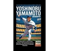 YOSHINOBU YAMAMOTO BIOGRAPHY: From Rising Star in Japan to MLB Superstar, The Inspiring Journey and Record-Breaking Career of Yoshinobu Yamamoto