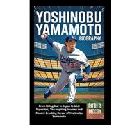 YOSHINOBU YAMAMOTO BIOGRAPHY: From Rising Star in Japan to MLB Superstar, The Inspiring Journey and Record-Breaking Career of Yoshinobu Yamamoto
