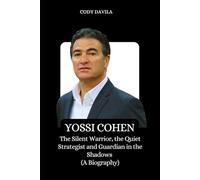 YOSSI COHEN: The Silent Warrior, the Quiet Strategist and Guardian in the Shadows (A Biography)