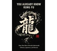 You Already Know Kung Fu: How Your Brain Already Understands Chinese, Japanese, and Korean