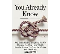 YOU ALREADY KNOW: Why Understanding Everything Has Not Changed Anything - and What Is Actually Keeping You From the Life You Can Clearly See
