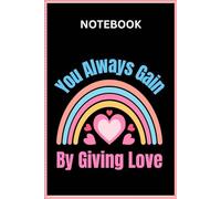You Always Gain by Giving Love Notebook | You Always Gain by Giving Love Journal | You Always Gain by Giving Love Diary