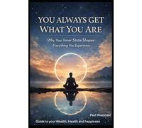 You Always Get What You Are: How Your Inner State Shapes Everything You Experience