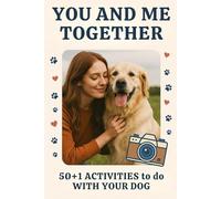 You and Me Together: 50 + 1 Activities To Do With Your Dog