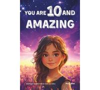 You Are 10 And Amazing! Inspiring Stories For 10 Year Old Girls: 15 Motivating Tales of Confidence, Friendship, Moral Courage and Creativity