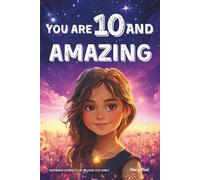 You Are 10 And Amazing! Inspiring Stories For 10 Year Old Girls: 15 Motivating Tales of Confidence, Friendship, Moral Courage and Creativity
