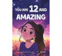 You Are 12 And Amazing! Inspiring Stories For 12 Year Old Girls: 15 Motivating Tales of Friendship, Self-Confidence, Compassion and Courage