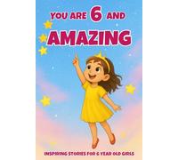 YOU ARE 6 AND AMAZING! Inspiring Stories for 6-Year-Old Girls: 15 Motivating Tales of Courage, Confidence, Friendship, and Kindness