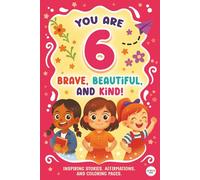 You Are 6 Brave, Beautiful & Kind!: Inspiring Stories, Affirmations and Coloring Pages for an Amazing 6 Year Old Girl Birthday Gift