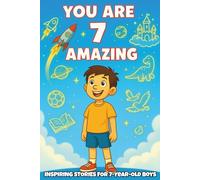 YOU ARE 7 AND AMAZING! INSPIRING STORIES FOR 7-Year-Old Boys.: 15 Motivating Tales of Bravery, Confidence, Friendship, and Kindness