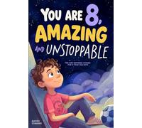 You Are 8, Amazing & Unstoppable: Fun and Inspiring Stories about Confidence, Friendships, Courage, and a Positive Mindset for 8-Year-Old Boys