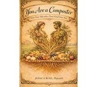 You Are a Composter: How Your Microbes Turn Food Into You: Understanding the Gut Microbiome and How to Support It Through Food