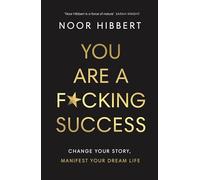 You Are A F*cking Success: Change Your Story. Manifest Your Dream Life
