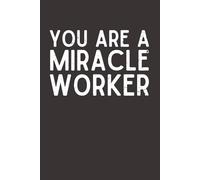 You Are a Miracle Worker - Lined Notebook, 120 Pages, 6x9 Softcover Journal, Appreciation Gift for Nurses, Teachers, Caregivers & Everyday Heroes