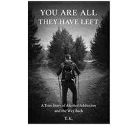 You Are All They Have Left: A True Story of Alcohol Addiction and the Way Back