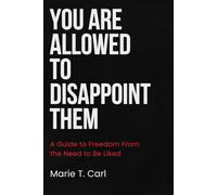 You are Allowed to Disappoint Them: A Guide to Freedom from the Need to Be Liked