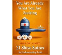 You Are Already What You Are Seeking: 21 Shiva Sutras for Understanding Truth