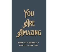 You Are Amazing And Extremely Good Looking: A Funny Gift Journal for Handsome Men