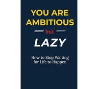 You Are Ambitious But Lazy: How To Stop Waiting For Life To Happen