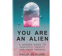 You Are An Alien: A Modern Guide To Creativity , Identity And Inner Freedom