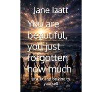 You are beautiful, you just forgotten how much: just sit and be kind to yourself