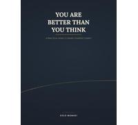 You Are Better Than You Think: A Practical Guide To Seeing Yourself Clearly