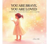 YOU ARE BRAVE, YOU ARE LOVED: A Book of Brave Moments, Kind Hearts, and Growing Light