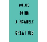YOU ARE DOING A INSANELY GREAT JOB: Daily Encouragement Journal, Office Notebook for Work, Success and Productivity Planner, Great Job Gift Idea, Positive Affirmation Notebook