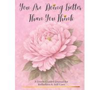 You Are Doing Better Than You Think.: A Gentle Guided Journal for Reflection & Self-Love.