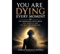 You Are Dying Every Moment: The Upanishadic Truth About Ego, Identity, and the Self That Never Dies