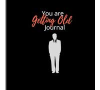 You Are Gettin’ Old Journal Male Version: A Funny Gift for Friends, Co-Workers and Family