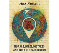 YOU ARE HERE.: Murals, Miles, Mistakes And The Art That Found Me