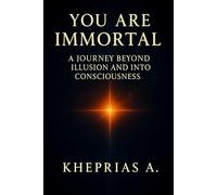 you are immortal: A Journey Beyond Illusion and Into Consciousness