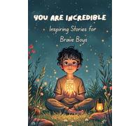 You Are Incredible, Inspiring Stories for Brave Boys: 15 Empowering Stories of Bravery, Kindness & Confidence to Inspire the Leader in Every Boy Ages 8-12