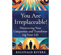 You Are Irreplaceable!: "Discovering Your Uniqueness and Transform-ing Your Life"