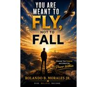 You Are Meant to Fly, Not to Fall: Discover Your Purpose and Unlock the Power Within