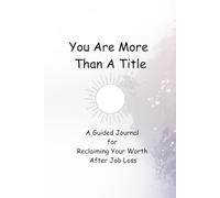 You Are More Than a Title: A Guided Journal for Reclaiming Your Worth After Job Loss