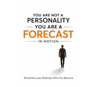 You Are Not a Personality You Are a Forecast in Motion: Break the Loop. Redesign Who You Become.
