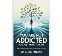 YOU ARE NOT ADDICTED, YOU JUST THINK YOU ARE.: 12 Ways to Transform Your Life by Transforming Your Thoughts