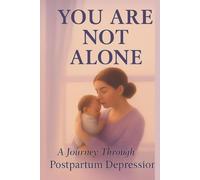 YOU ARE NOT ALONE: A Journey Through Postpartum Depression