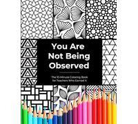 You Are Not Being Observed: The 10-Minute Coloring Book for Teachers Who Earned It