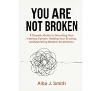 YOU ARE NOT BROKEN: A Somatic Guide to Decoding Your Nervous System, Healing Your Shadow, and Mastering Modern Attachment.
