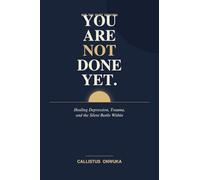 You Are Not Done Yet: Healing Depression, Trauma, Suicidal Ideation, and the Silent Battle Within