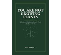 You Are Not Growing Plants: A gardener's guide to the invisible world that does it for you