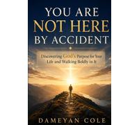 YOU ARE NOT HERE BY ACCIDENT: Discovering God’s Purpose for Your Life and Walking Boldly in It