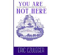 You Are Not Here: Travels Through Countries that Don't Exist
