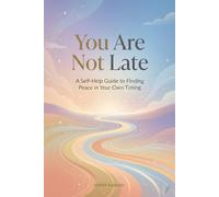 You Are Not Late: Overcoming Age Anxiety, Releasing Self-Blame, Redefining Success, and Moving Forward at Your Own Pace