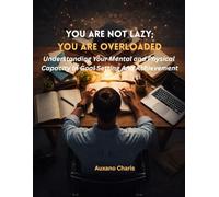 You Are Not Lazy; You Are Overloaded: Understanding Your Mental and Physical Capacity In Goal Setting And Achievement